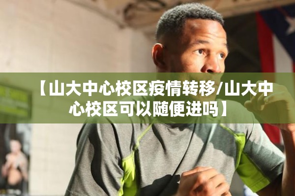 【山大中心校区疫情转移/山大中心校区可以随便进吗】