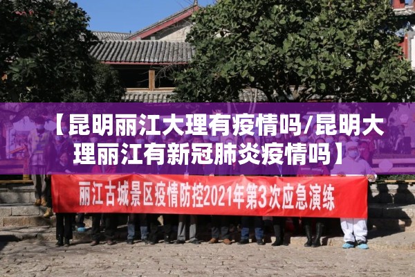 【昆明丽江大理有疫情吗/昆明大理丽江有新冠肺炎疫情吗】