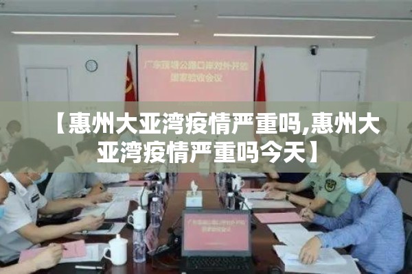 【惠州大亚湾疫情严重吗,惠州大亚湾疫情严重吗今天】
