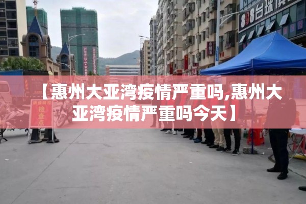 【惠州大亚湾疫情严重吗,惠州大亚湾疫情严重吗今天】