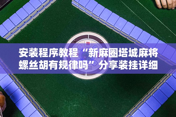 安装程序教程“新麻圈塔城麻将螺丝胡有规律吗”分享装挂详细步骤