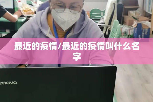 最近的疫情/最近的疫情叫什么名字