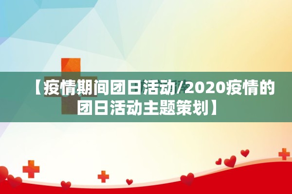 【疫情期间团日活动/2020疫情的团日活动主题策划】