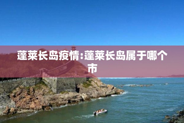 蓬莱长岛疫情:蓬莱长岛属于哪个市