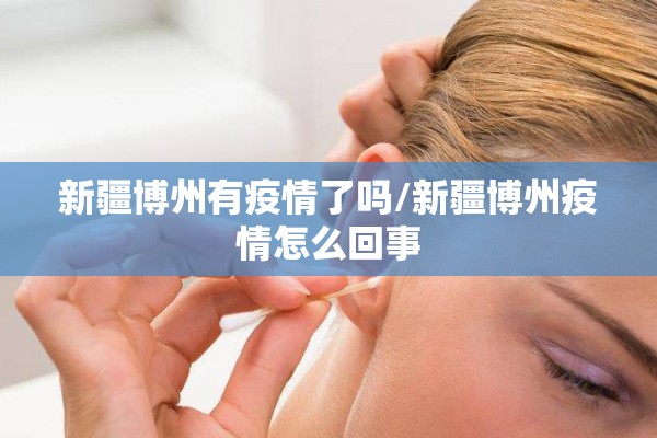 新疆博州有疫情了吗/新疆博州疫情怎么回事