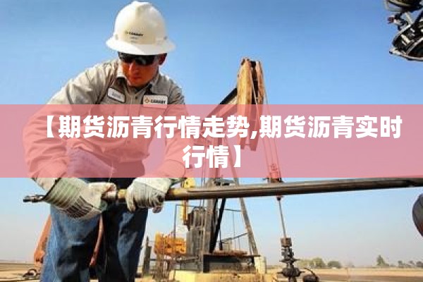 【期货沥青行情走势,期货沥青实时行情】