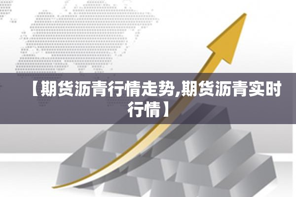 【期货沥青行情走势,期货沥青实时行情】