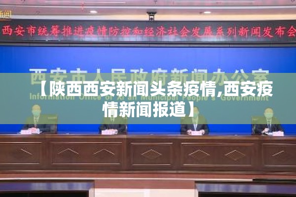【陕西西安新闻头条疫情,西安疫情新闻报道】