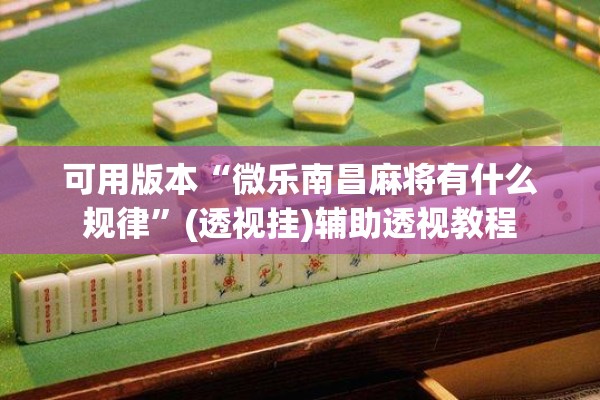 可用版本“微乐南昌麻将有什么规律”(透视挂)辅助透视教程