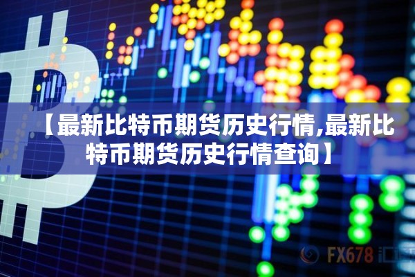 【最新比特币期货历史行情,最新比特币期货历史行情查询】