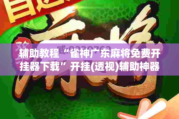 辅助教程“雀神广东麻将免费开挂器下载”开挂(透视)辅助神器