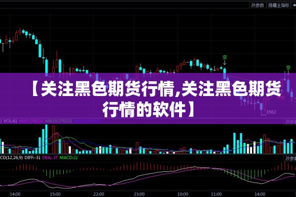 【关注黑色期货行情,关注黑色期货行情的软件】