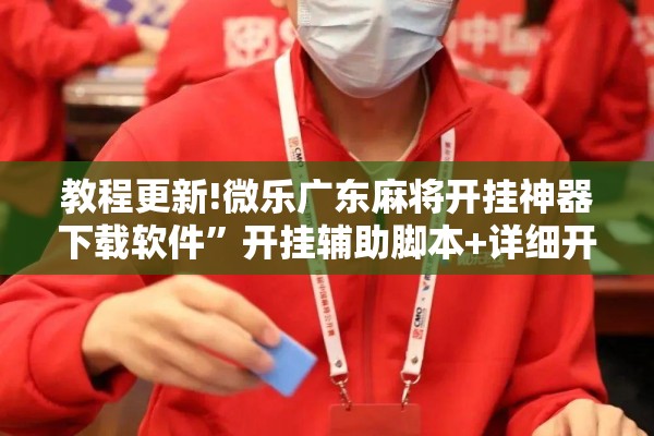 教程更新!微乐广东麻将开挂神器下载软件	”开挂辅助脚本+详细开挂安装教程