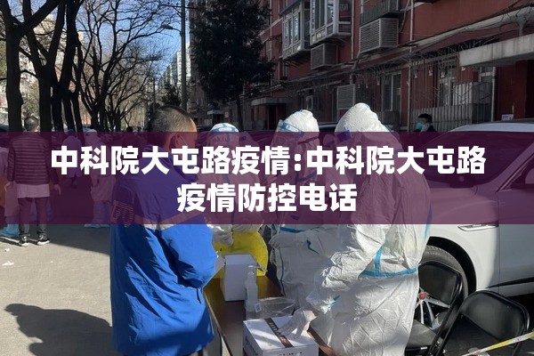中科院大屯路疫情:中科院大屯路疫情防控电话