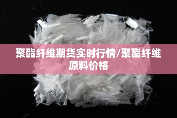 聚酯纤维期货实时行情/聚酯纤维原料价格