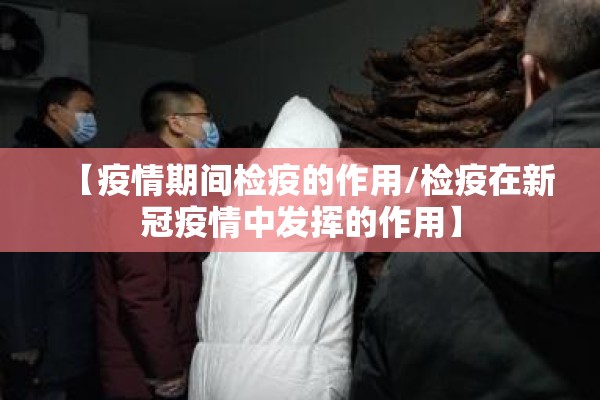 【疫情期间检疫的作用/检疫在新冠疫情中发挥的作用】