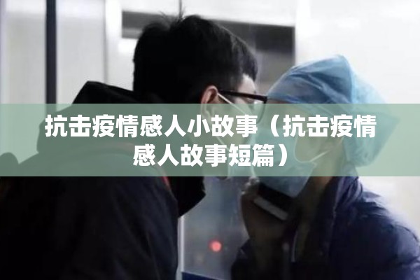 抗击疫情感人小故事（抗击疫情感人故事短篇）