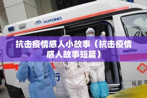 抗击疫情感人小故事（抗击疫情感人故事短篇）