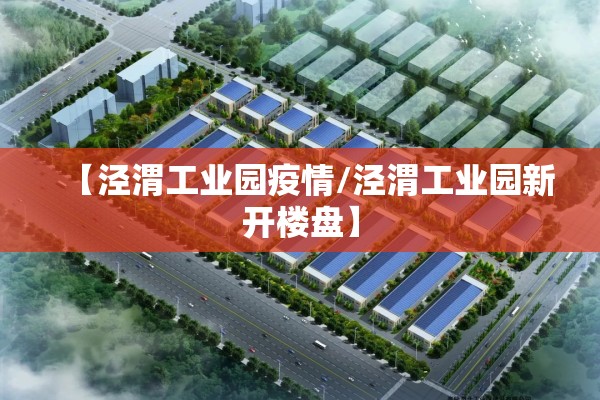 【泾渭工业园疫情/泾渭工业园新开楼盘】
