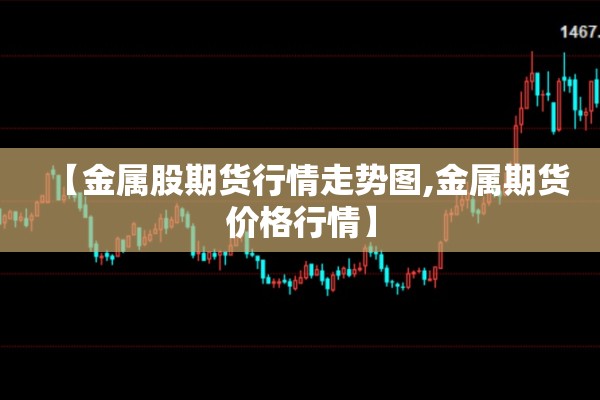 【金属股期货行情走势图,金属期货价格行情】