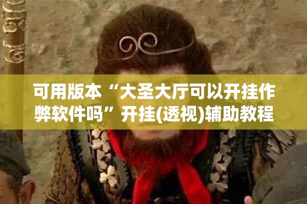 可用版本“大圣大厅可以开挂作弊软件吗”开挂(透视)辅助教程