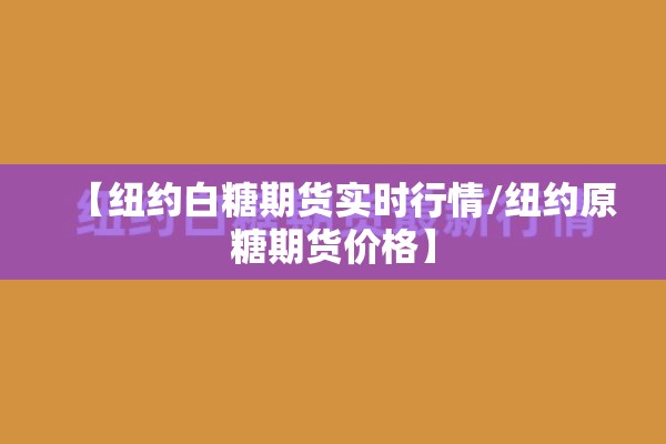 【纽约白糖期货实时行情/纽约原糖期货价格】