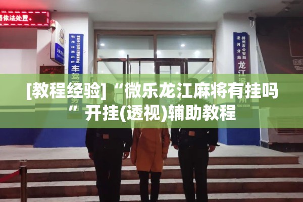 [教程经验]“微乐龙江麻将有挂吗	”开挂(透视)辅助教程