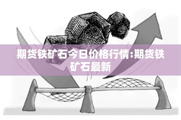期货铁矿石今日价格行情:期货铁矿石最新