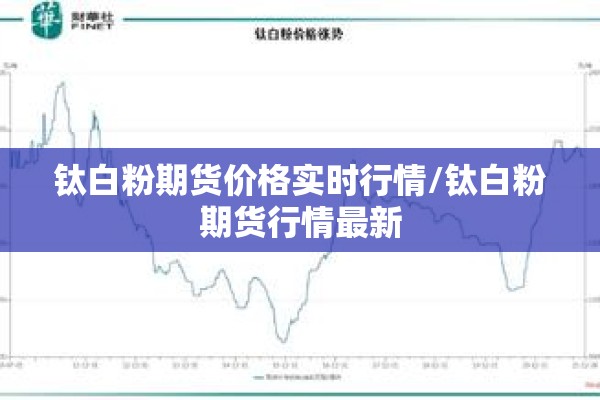 钛白粉期货价格实时行情/钛白粉期货行情最新