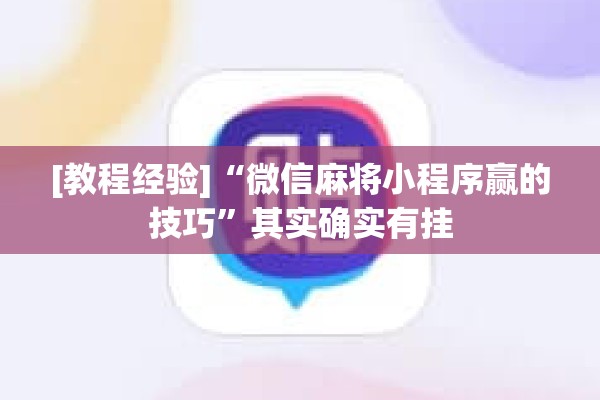 [教程经验]“微信麻将小程序赢的技巧”其实确实有挂