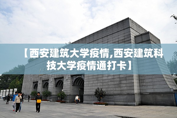【西安建筑大学疫情,西安建筑科技大学疫情通打卡】
