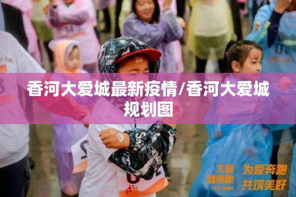 香河大爱城最新疫情/香河大爱城规划图
