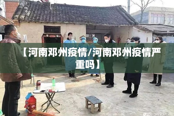 【河南邓州疫情/河南邓州疫情严重吗】