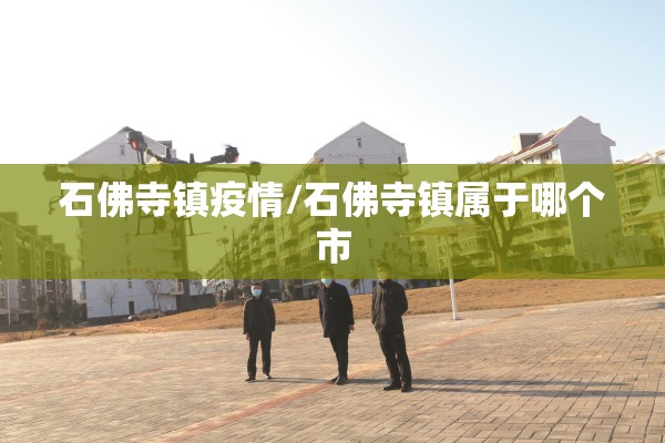 石佛寺镇疫情/石佛寺镇属于哪个市