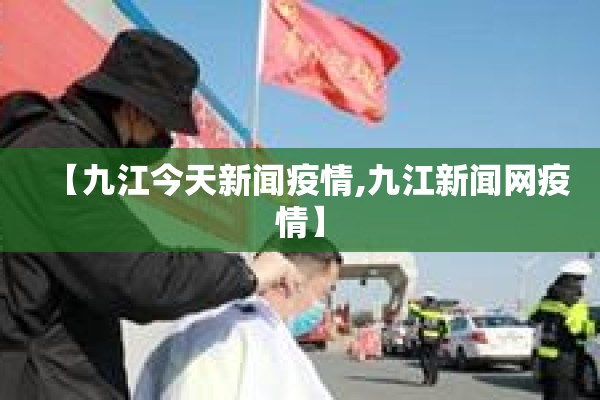【九江今天新闻疫情,九江新闻网疫情】