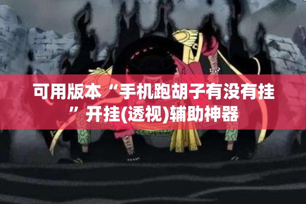 可用版本“手机跑胡子有没有挂”开挂(透视)辅助神器