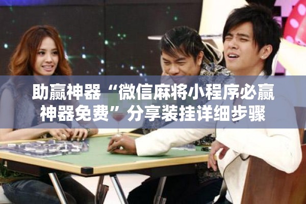助赢神器“微信麻将小程序必赢神器免费”分享装挂详细步骤