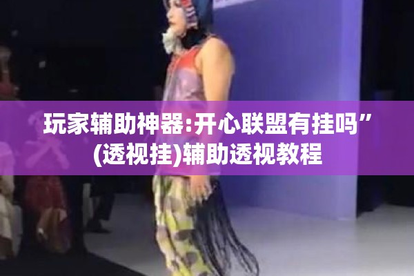 玩家辅助神器:开心联盟有挂吗”(透视挂)辅助透视教程