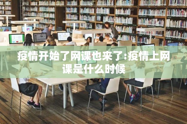 疫情开始了网课也来了:疫情上网课是什么时候