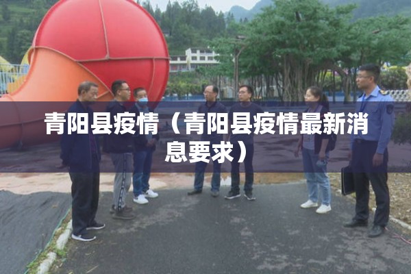 青阳县疫情（青阳县疫情最新消息要求）