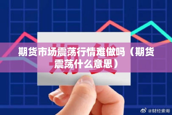 期货市场震荡行情难做吗（期货震荡什么意思）