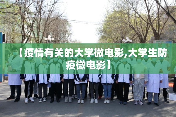 【疫情有关的大学微电影,大学生防疫微电影】