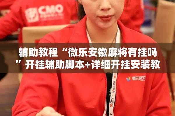辅助教程“微乐安徽麻将有挂吗	”开挂辅助脚本+详细开挂安装教程