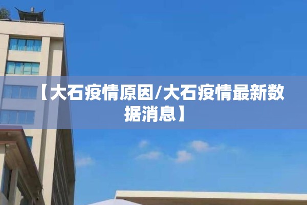 【大石疫情原因/大石疫情最新数据消息】