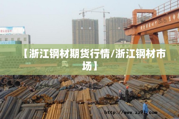 【浙江钢材期货行情/浙江钢材市场】