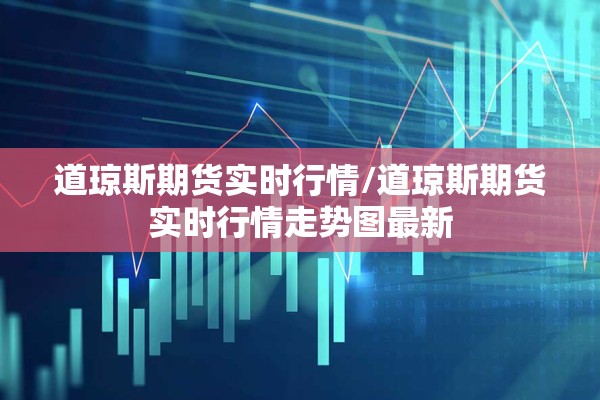 道琼斯期货实时行情/道琼斯期货实时行情走势图最新
