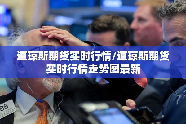 道琼斯期货实时行情/道琼斯期货实时行情走势图最新