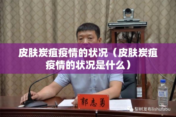 皮肤炭疽疫情的状况（皮肤炭疽疫情的状况是什么）
