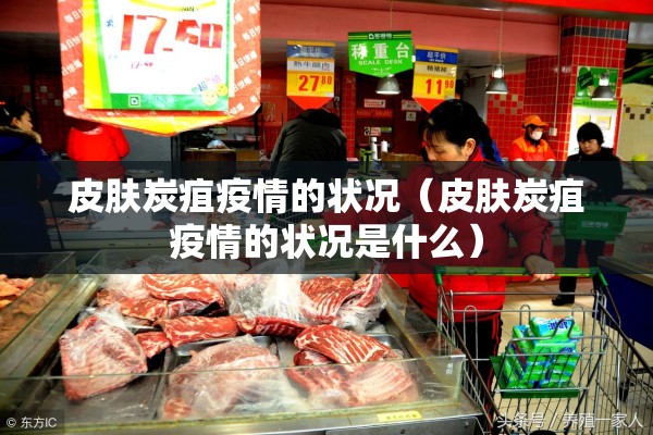 皮肤炭疽疫情的状况（皮肤炭疽疫情的状况是什么）