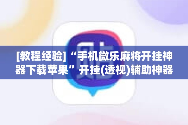 [教程经验]“手机微乐麻将开挂神器下载苹果”开挂(透视)辅助神器